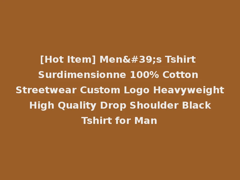 [Hot Item] Men's Tshirt Surdimensionne 100% Cotton Streetwear Custom Logo Heavyweight High Quality Drop Shoulder Black Tshirt for Man