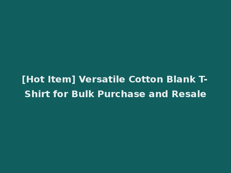 [Hot Item] Versatile Cotton Blank T-Shirt for Bulk Purchase and Resale