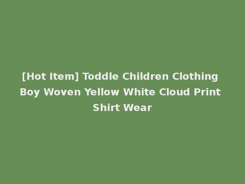 [Hot Item] Toddle Children Clothing Boy Woven Yellow White Cloud Print Shirt Wear