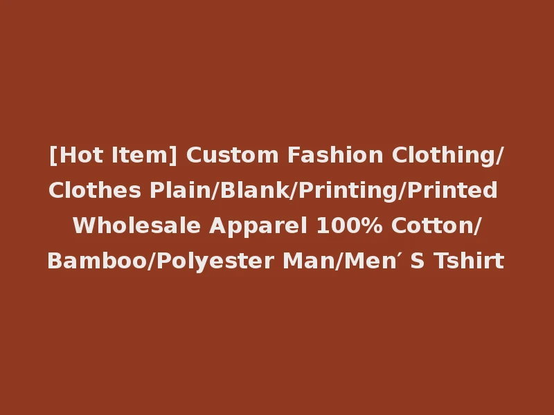 [Hot Item] Custom Fashion Clothing/Clothes Plain/Blank/Printing/Printed Wholesale Apparel 100% Cotton/Bamboo/Polyester Man/Men′ S Tshirt