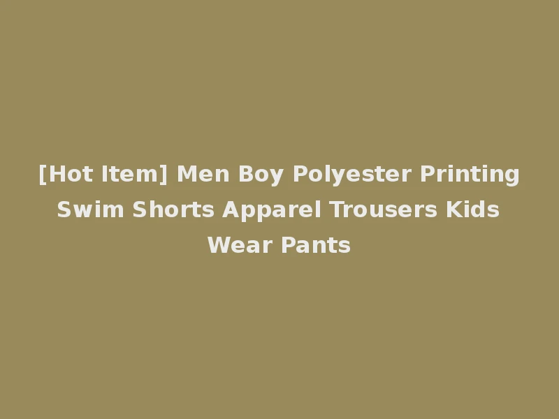 [Hot Item] Men Boy Polyester Printing Swim Shorts Apparel Trousers Kids Wear Pants