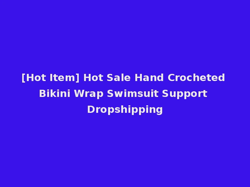 [Hot Item] Hot Sale Hand Crocheted Bikini Wrap Swimsuit Support Dropshipping