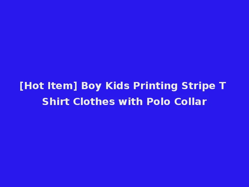 [Hot Item] Boy Kids Printing Stripe T Shirt Clothes with Polo Collar