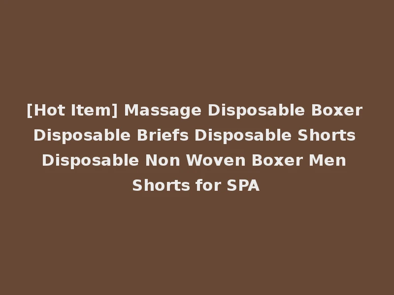 [Hot Item] Massage Disposable Boxer Disposable Briefs Disposable Shorts Disposable Non Woven Boxer Men Shorts for SPA