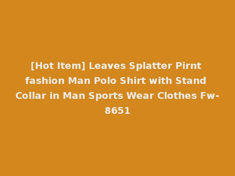 [Hot Item] Leaves Splatter Pirnt fashion Man Polo Shirt with Stand Collar in Man Sports Wear Clothes Fw-8651