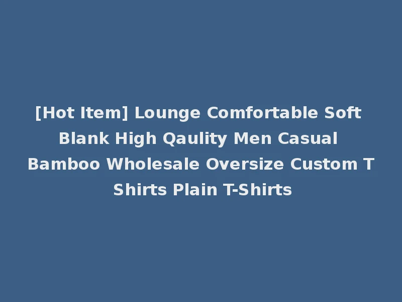 [Hot Item] Lounge Comfortable Soft Blank High Qaulity Men Casual Bamboo Wholesale Oversize Custom T Shirts Plain T-Shirts