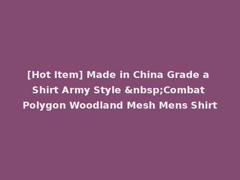 [Hot Item] Made in China Grade a Shirt Army Style &nbsp;Combat Polygon Woodland Mesh Mens Shirt