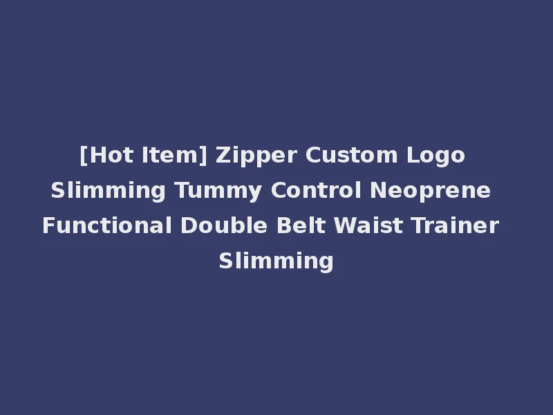 [Hot Item] Zipper Custom Logo Slimming Tummy Control Neoprene Functional Double Belt Waist Trainer Slimming