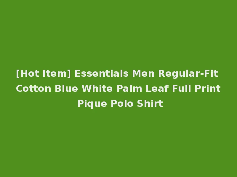 [Hot Item] Essentials Men Regular-Fit Cotton Blue White Palm Leaf Full Print Pique Polo Shirt