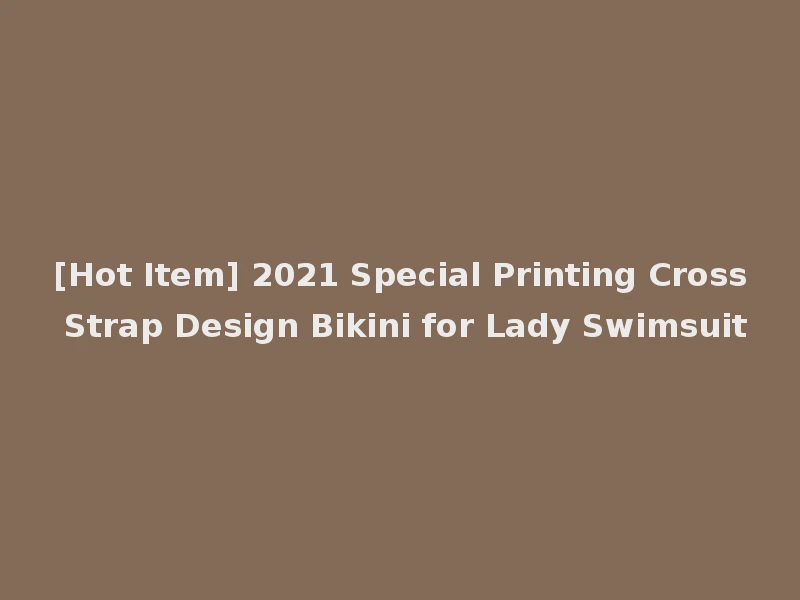 [Hot Item] 2021 Special Printing Cross Strap Design Bikini for Lady Swimsuit