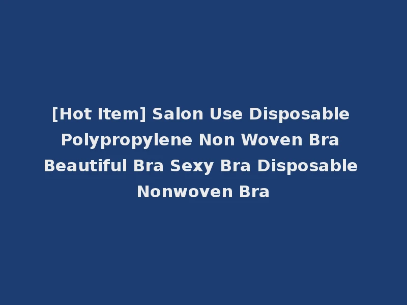 [Hot Item] Salon Use Disposable Polypropylene Non Woven Bra Beautiful Bra Sexy Bra Disposable Nonwoven Bra