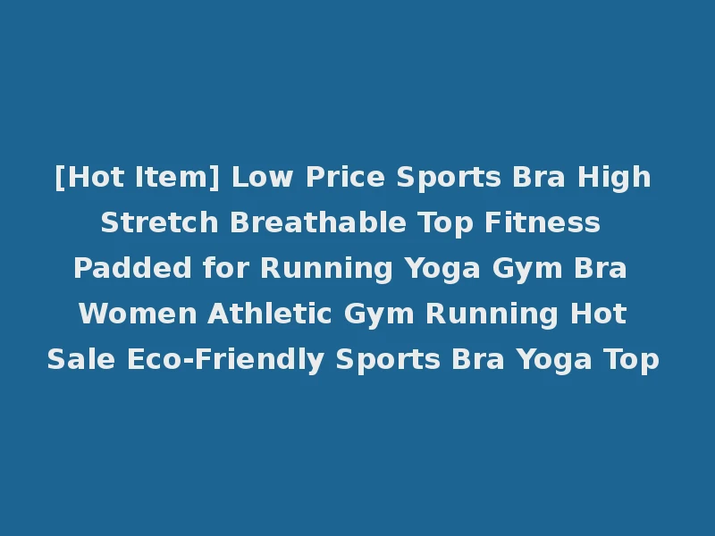 [Hot Item] Low Price Sports Bra High Stretch Breathable Top Fitness Padded for Running Yoga Gym Bra Women Athletic Gym Running Hot Sale Eco-Friendly Sports Bra Yoga Top