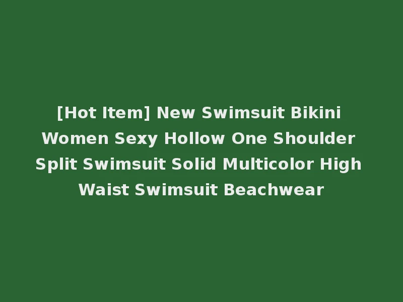 [Hot Item] New Swimsuit Bikini Women Sexy Hollow One Shoulder Split Swimsuit Solid Multicolor High Waist Swimsuit Beachwear