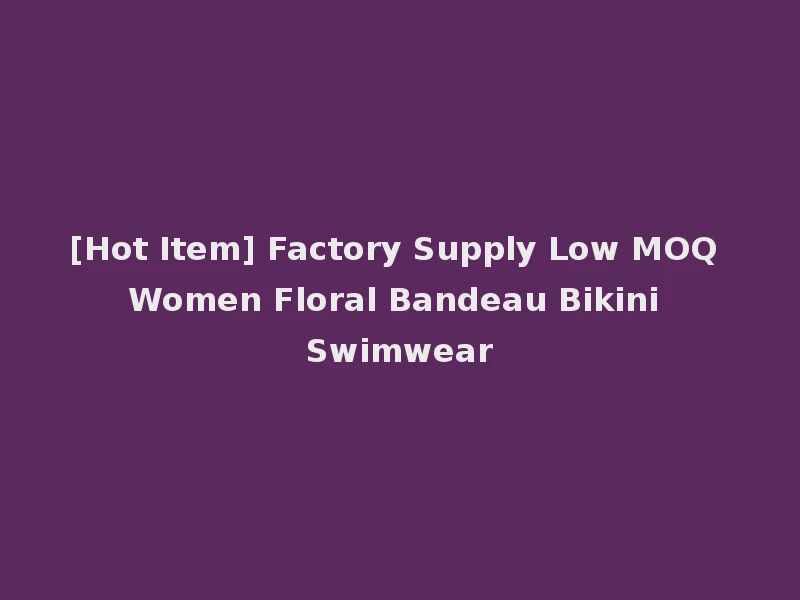[Hot Item] Factory Supply Low MOQ Women Floral Bandeau Bikini Swimwear