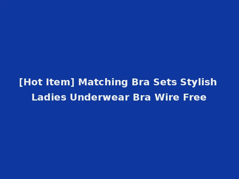[Hot Item] Matching Bra Sets Stylish Ladies Underwear Bra Wire Free