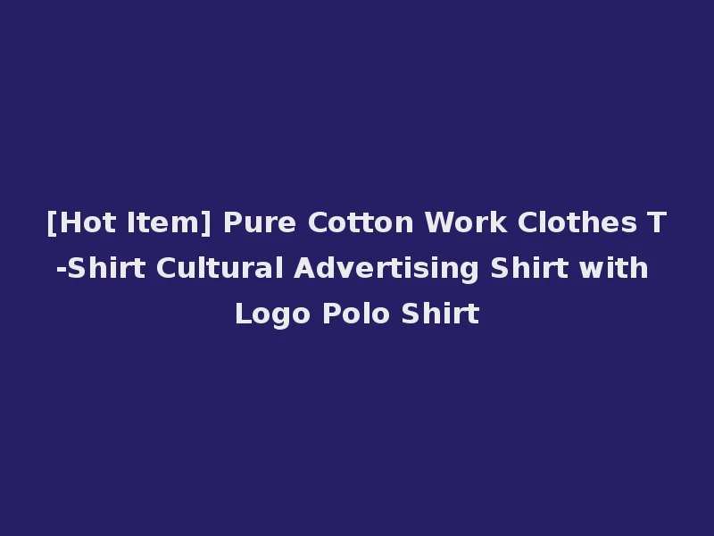 [Hot Item] Pure Cotton Work Clothes T-Shirt Cultural Advertising Shirt with Logo Polo Shirt