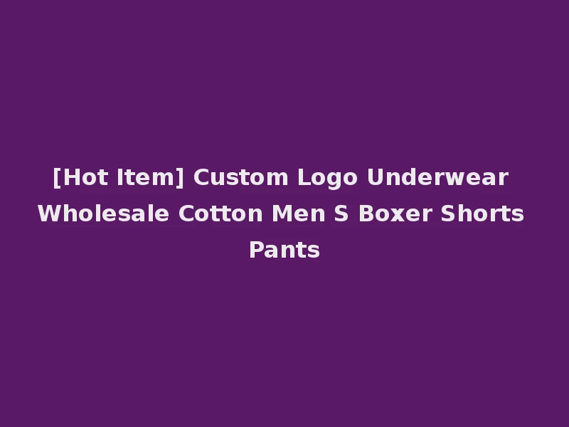 [Hot Item] Custom Logo Underwear Wholesale Cotton Men S Boxer Shorts Pants