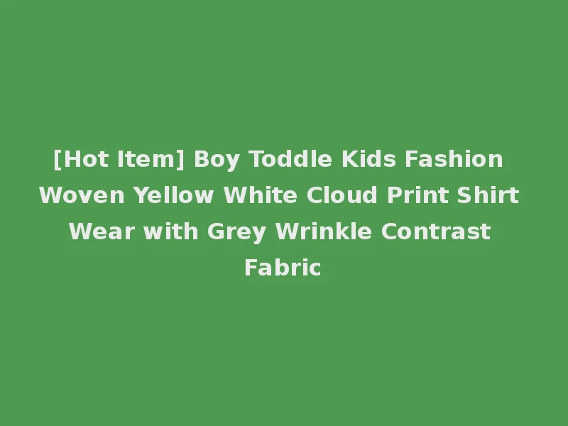 [Hot Item] Boy Toddle Kids Fashion Woven Yellow White Cloud Print Shirt Wear with Grey Wrinkle Contrast Fabric