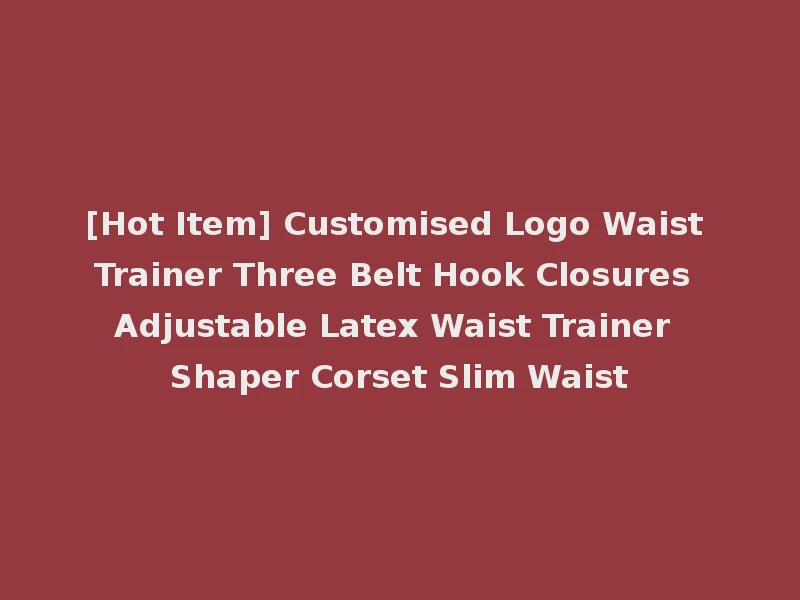 [Hot Item] Customised Logo Waist Trainer Three Belt Hook Closures Adjustable Latex Waist Trainer Shaper Corset Slim Waist