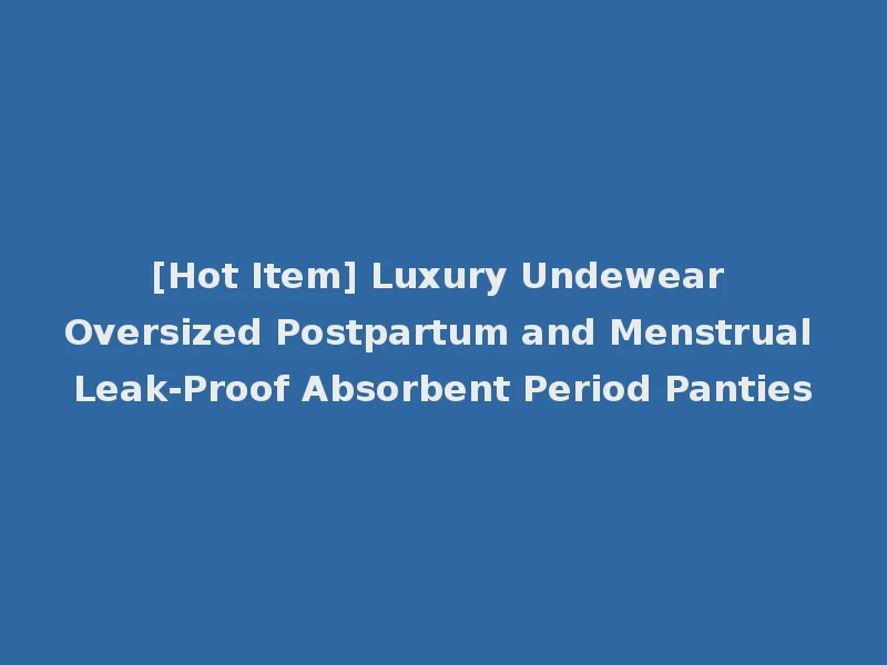 [Hot Item] Luxury Undewear Oversized Postpartum and Menstrual Leak-Proof Absorbent Period Panties