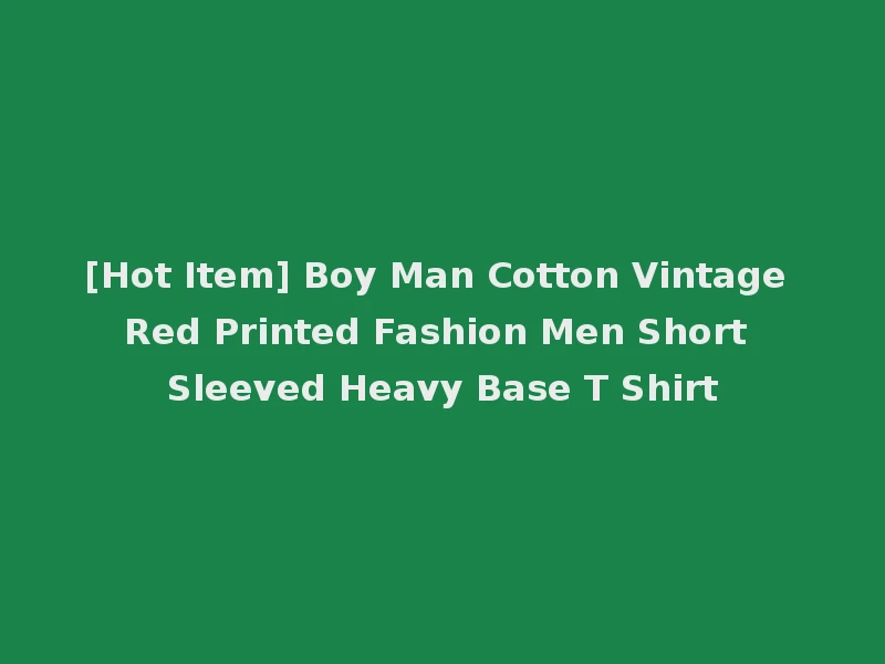 [Hot Item] Boy Man Cotton Vintage Red Printed Fashion Men Short Sleeved Heavy Base T Shirt