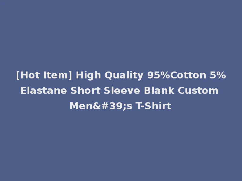 [Hot Item] High Quality 95%Cotton 5%Elastane Short Sleeve Blank Custom Men's T-Shirt