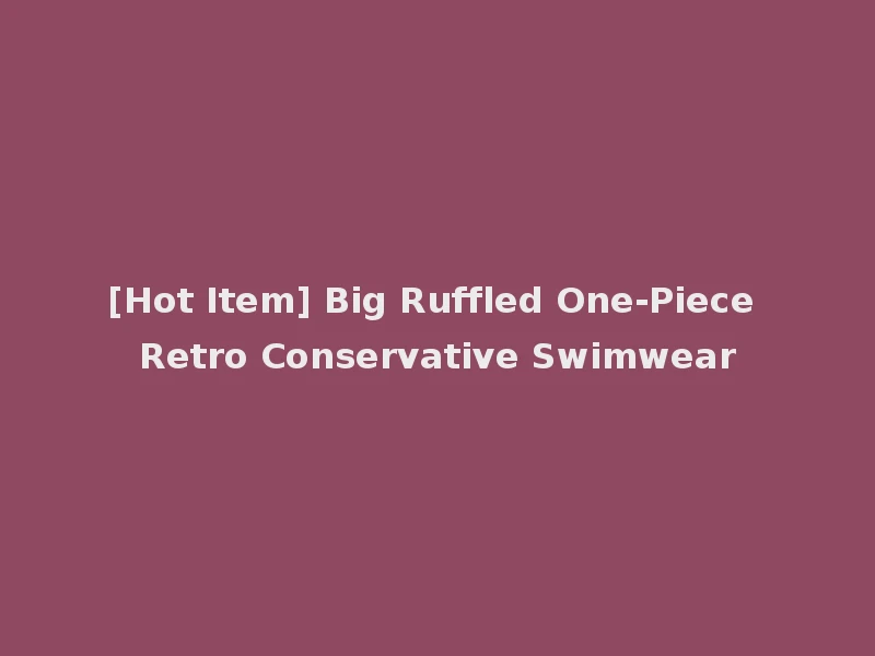 [Hot Item] Big Ruffled One-Piece Retro Conservative Swimwear