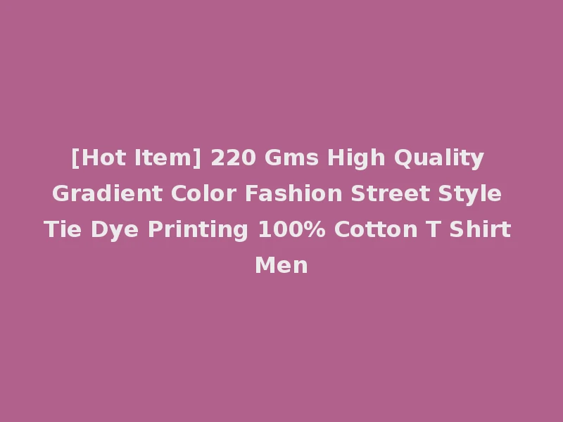[Hot Item] 220 Gms High Quality Gradient Color Fashion Street Style Tie Dye Printing 100% Cotton T Shirt Men