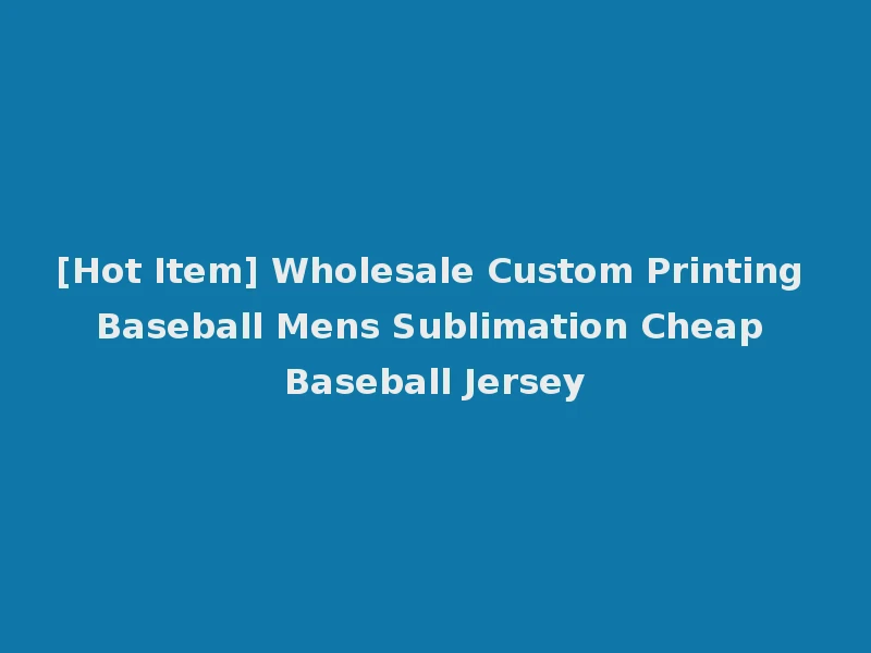 [Hot Item] Wholesale Custom Printing Baseball Mens Sublimation Cheap Baseball Jersey