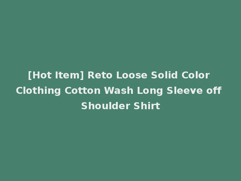 [Hot Item] Reto Loose Solid Color Clothing Cotton Wash Long Sleeve off Shoulder Shirt