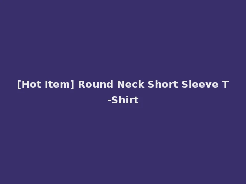 [Hot Item] Round Neck Short Sleeve T-Shirt