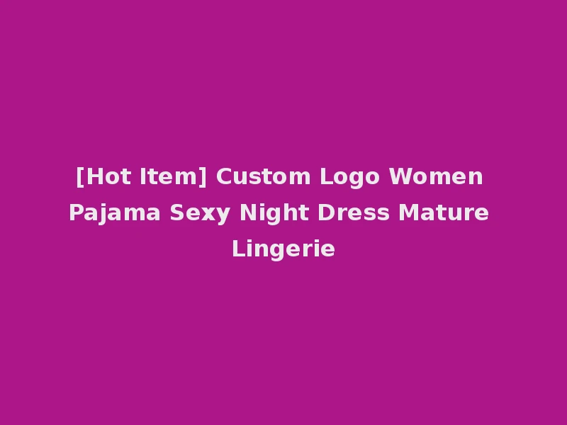 [Hot Item] Custom Logo Women Pajama Sexy Night Dress Mature Lingerie