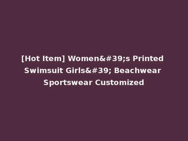 [Hot Item] Women's Printed Swimsuit Girls' Beachwear Sportswear Customized