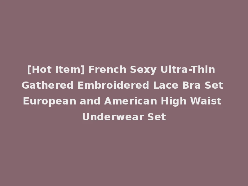 [Hot Item] French Sexy Ultra-Thin Gathered Embroidered Lace Bra Set European and American High Waist Underwear Set