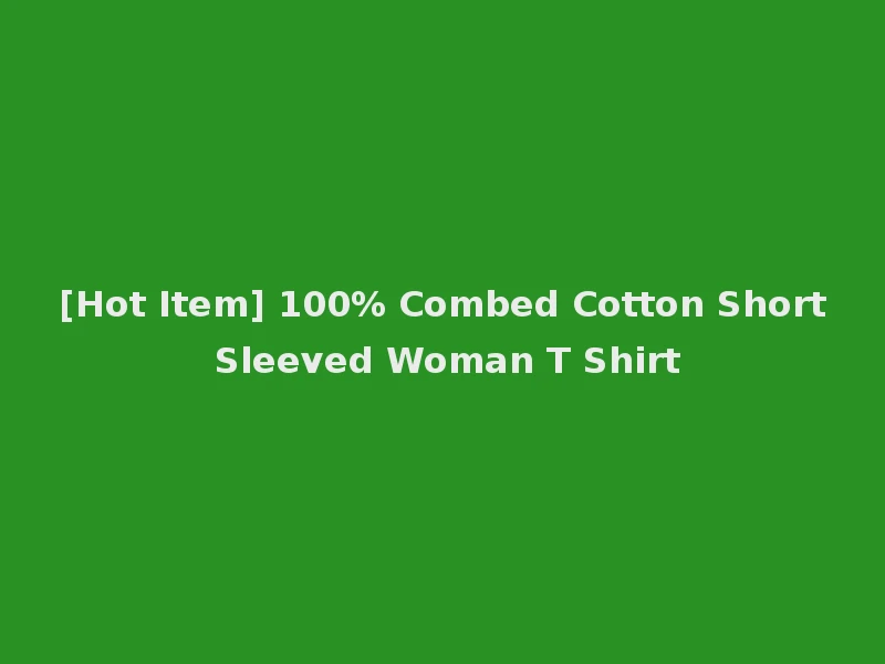 [Hot Item] 100% Combed Cotton Short Sleeved Woman T Shirt