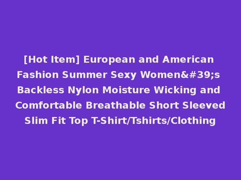 [Hot Item] European and American Fashion Summer Sexy Women's Backless Nylon Moisture Wicking and Comfortable Breathable Short Sleeved Slim Fit Top T-Shirt/Tshirts/Clothing