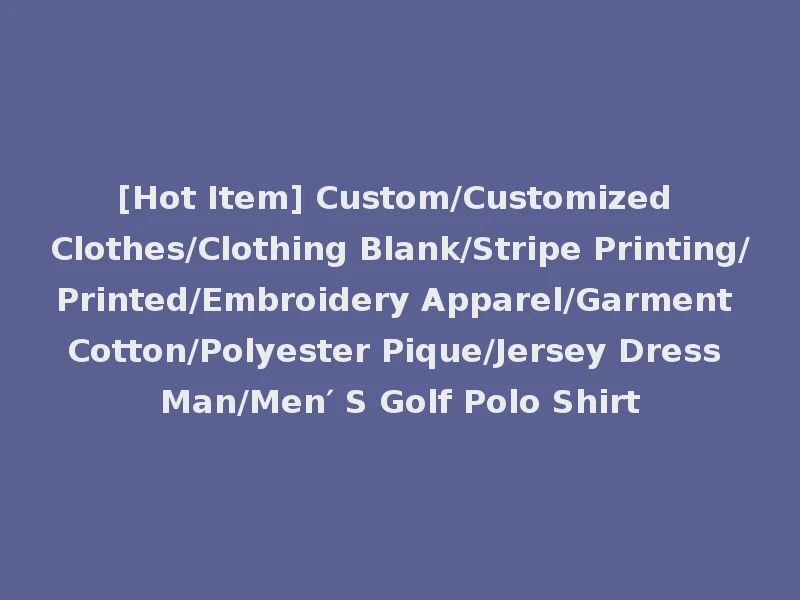 [Hot Item] Custom/Customized Clothes/Clothing Blank/Stripe Printing/Printed/Embroidery Apparel/Garment Cotton/Polyester Pique/Jersey Dress Man/Men′ S Golf Polo Shirt