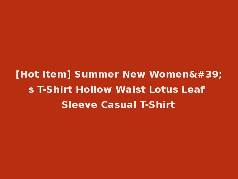 [Hot Item] Summer New Women's T-Shirt Hollow Waist Lotus Leaf Sleeve Casual T-Shirt
