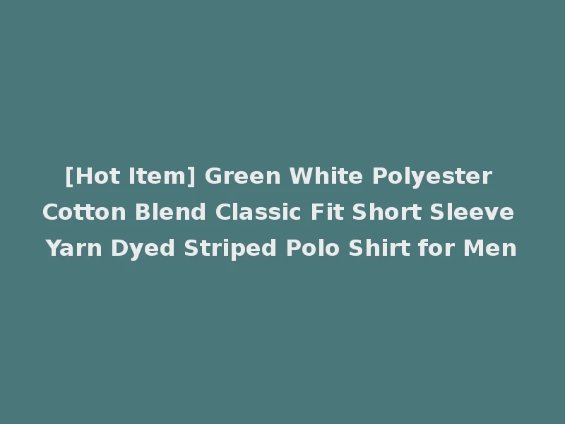[Hot Item] Green White Polyester Cotton Blend Classic Fit Short Sleeve Yarn Dyed Striped Polo Shirt for Men