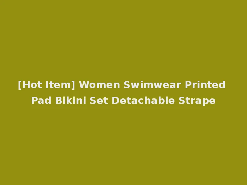 [Hot Item] Women Swimwear Printed Pad Bikini Set Detachable Strape