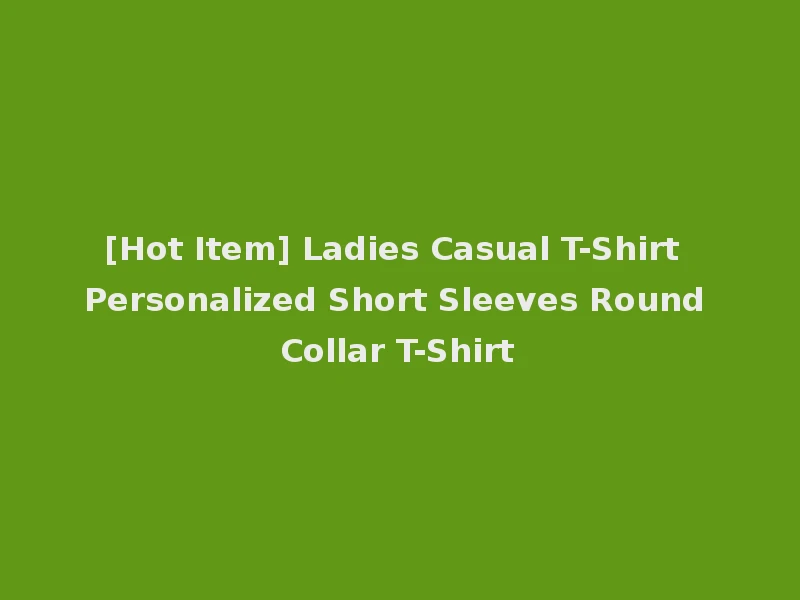 [Hot Item] Ladies Casual T-Shirt Personalized Short Sleeves Round Collar T-Shirt