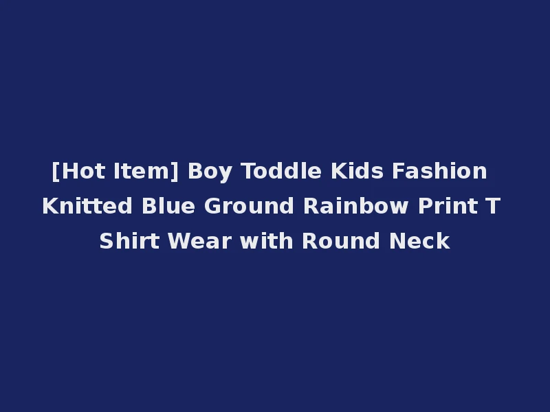 [Hot Item] Boy Toddle Kids Fashion Knitted Blue Ground Rainbow Print T Shirt Wear with Round Neck