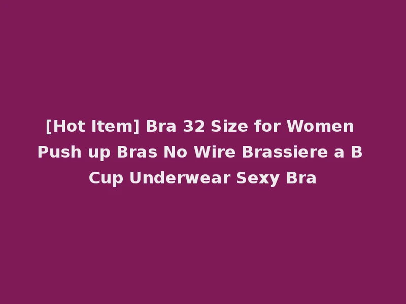 [Hot Item] Bra 32 Size for Women Push up Bras No Wire Brassiere a B Cup Underwear Sexy Bra