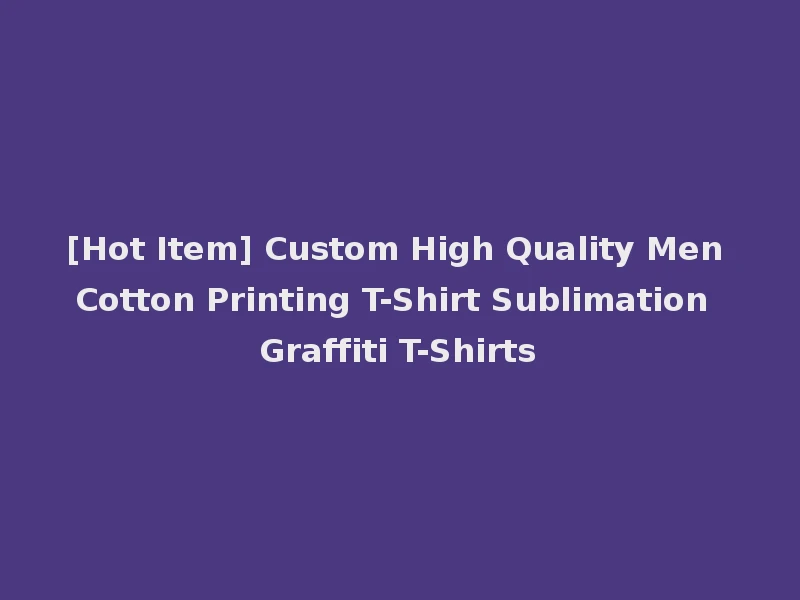 [Hot Item] Custom High Quality Men Cotton Printing T-Shirt Sublimation Graffiti T-Shirts