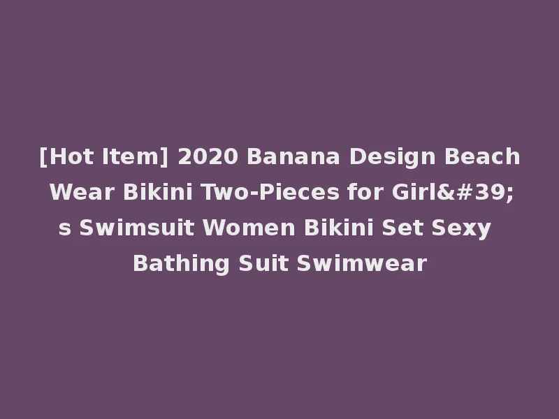 [Hot Item] 2020 Banana Design Beach Wear Bikini Two-Pieces for Girl's Swimsuit Women Bikini Set Sexy Bathing Suit Swimwear