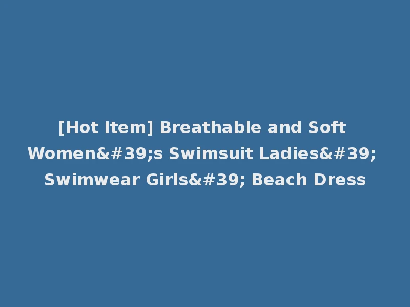 [Hot Item] Breathable and Soft Women's Swimsuit Ladies' Swimwear Girls' Beach Dress