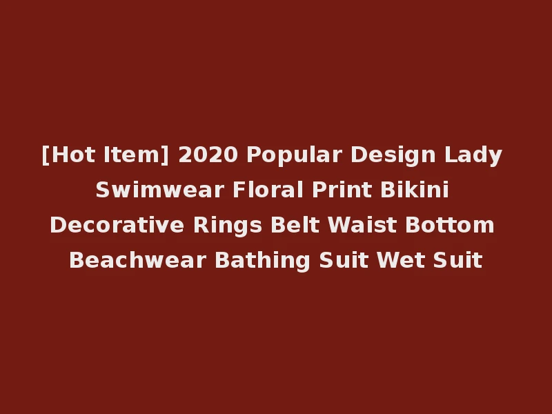 [Hot Item] 2020 Popular Design Lady Swimwear Floral Print Bikini Decorative Rings Belt Waist Bottom Beachwear Bathing Suit Wet Suit