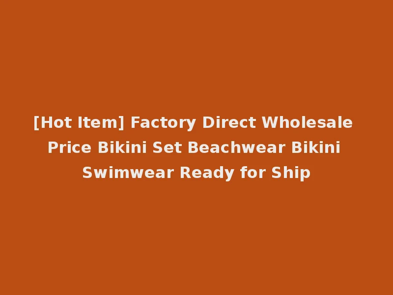 [Hot Item] Factory Direct Wholesale Price Bikini Set Beachwear Bikini Swimwear Ready for Ship