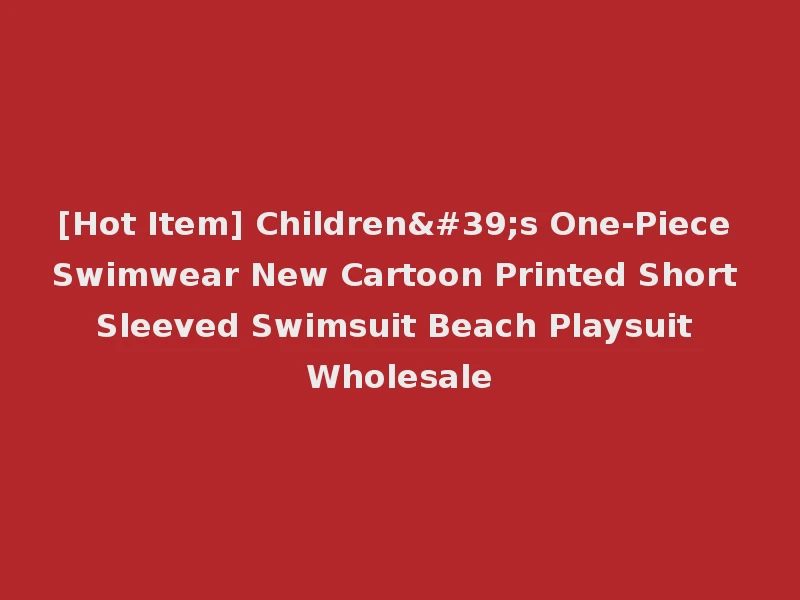 [Hot Item] Children's One-Piece Swimwear New Cartoon Printed Short Sleeved Swimsuit Beach Playsuit Wholesale