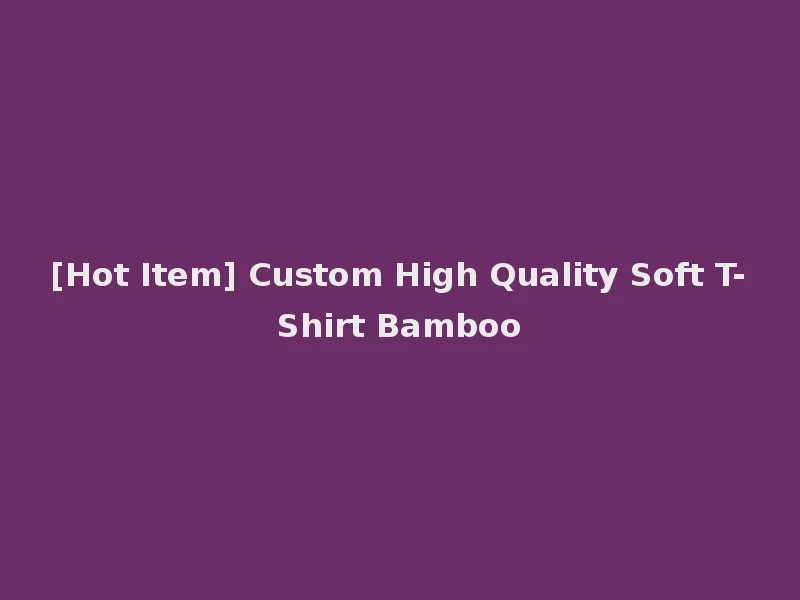 [Hot Item] Custom High Quality Soft T-Shirt Bamboo